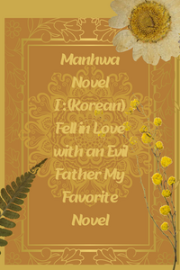 Manhwa Novel (Korean): I Fell in Love with an Evil Father My Favorite Novel